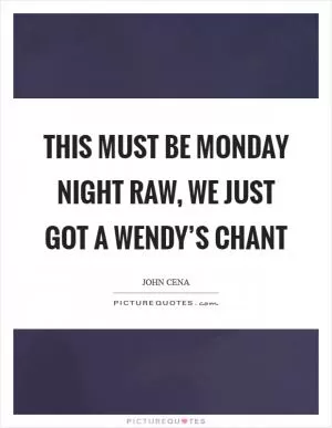 This must be Monday Night RAW, we just got a Wendy’s chant Picture Quote #1