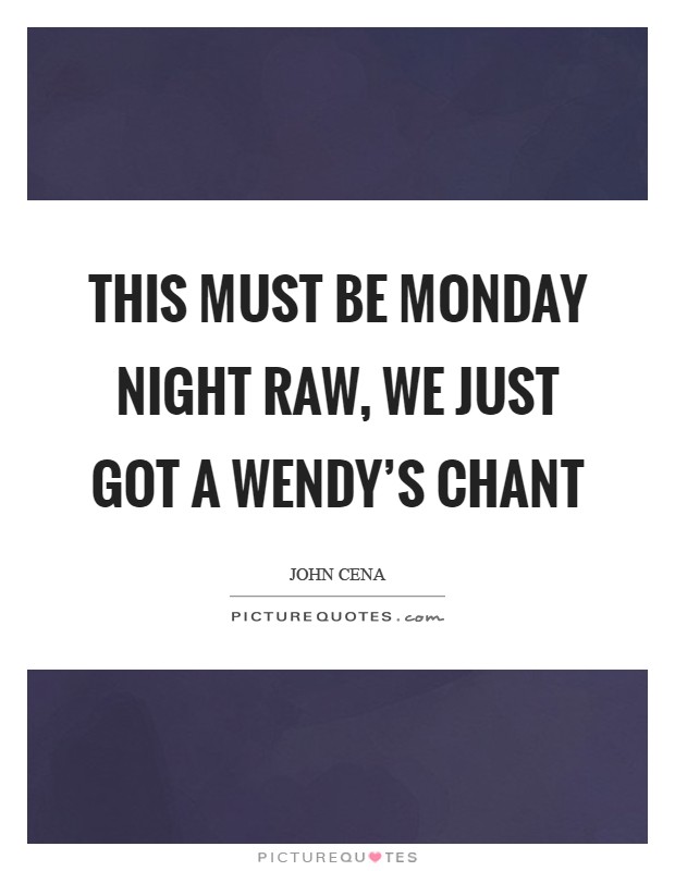This must be Monday Night RAW, we just got a Wendy's chant Picture Quote #1