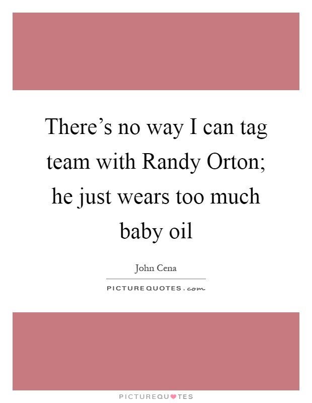 There's no way I can tag team with Randy Orton; he just wears too much baby oil Picture Quote #1