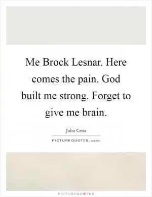 Me Brock Lesnar. Here comes the pain. God built me strong. Forget to give me brain Picture Quote #1