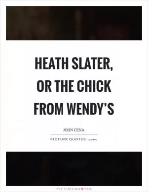 Heath Slater, or the chick from Wendy’s Picture Quote #1