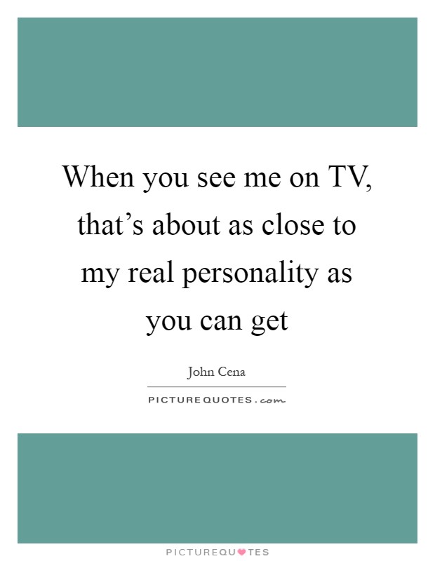 When you see me on TV, that's about as close to my real personality as you can get Picture Quote #1