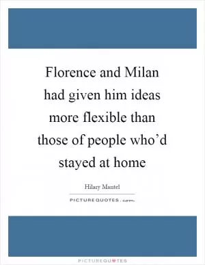 Florence and Milan had given him ideas more flexible than those of people who’d stayed at home Picture Quote #1