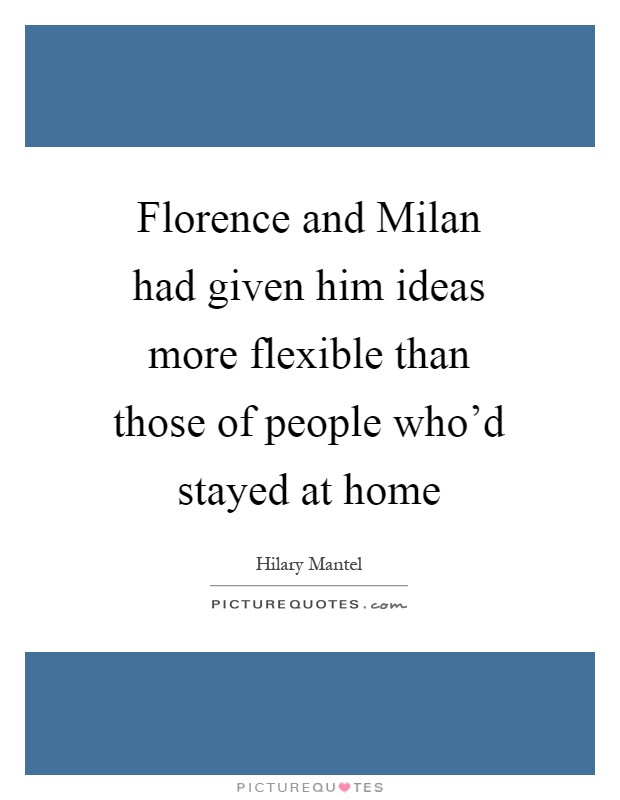 Florence and Milan had given him ideas more flexible than those of people who'd stayed at home Picture Quote #1