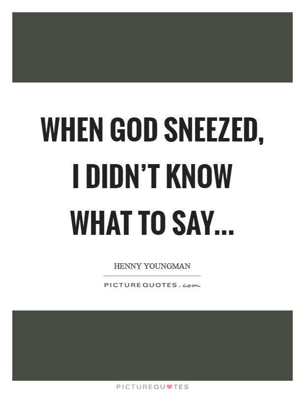 When God sneezed, I didn't know what to say Picture Quote #1