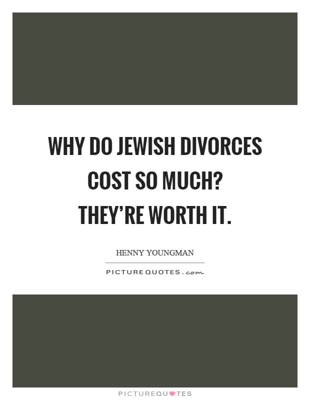 Why do Jewish divorces cost so much?  They're worth it Picture Quote #1
