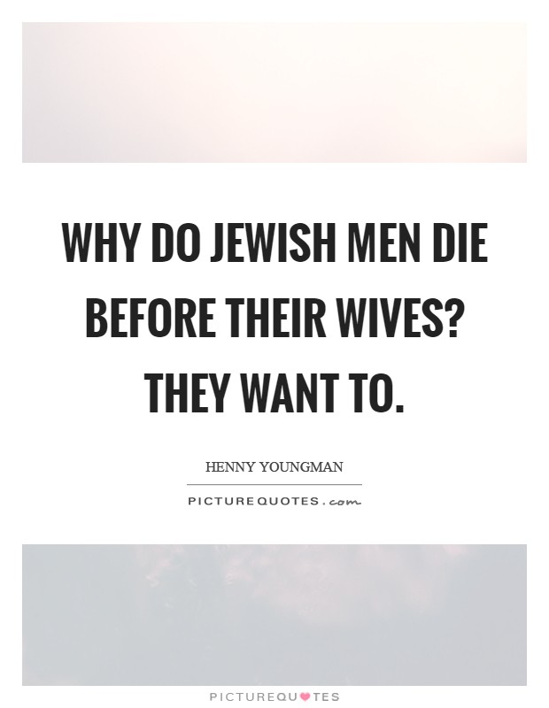 Why do Jewish men die before their wives? They want to Picture Quote #1