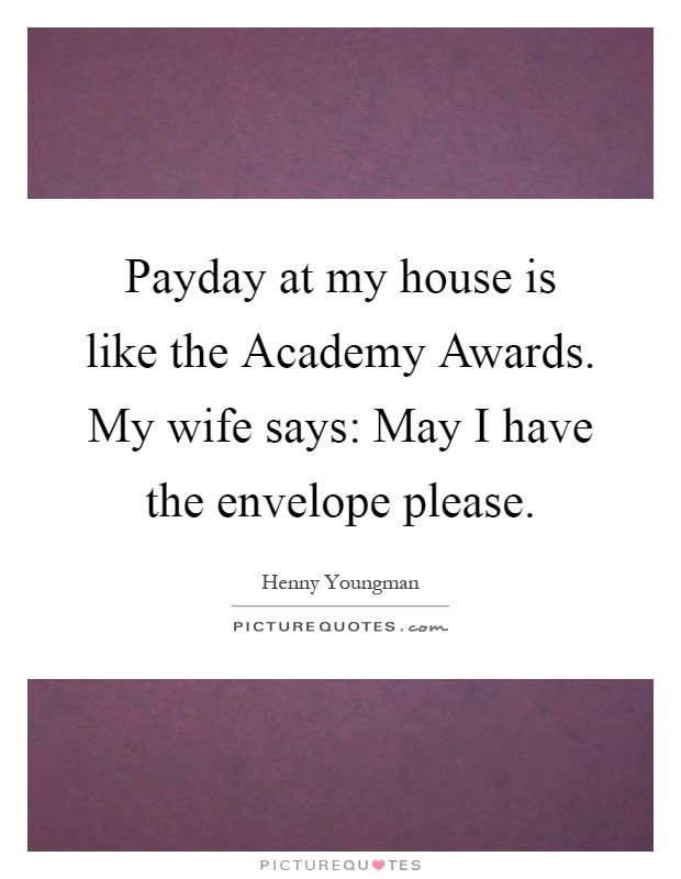 Payday at my house is like the Academy Awards. My wife says: May I have the envelope please Picture Quote #1