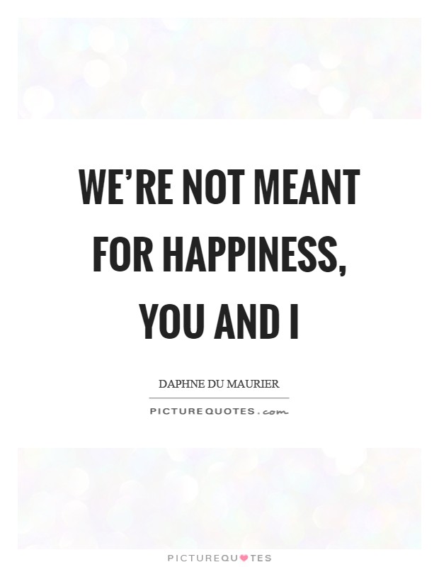 We're not meant for happiness, you and I Picture Quote #1