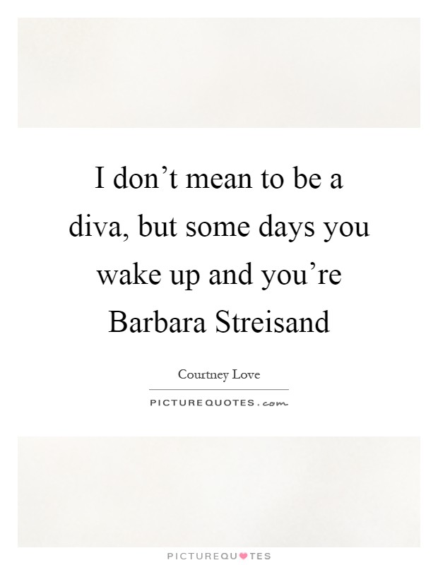 I don't mean to be a diva, but some days you wake up and you're Barbara Streisand Picture Quote #1