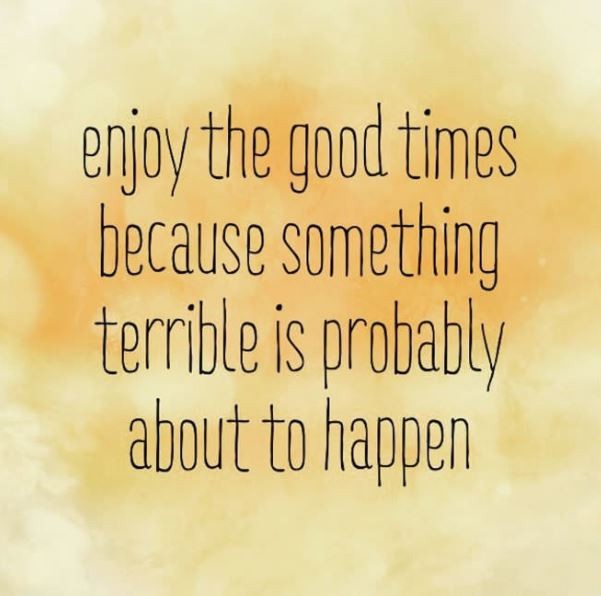 Enjoy the good times because something terrible is probably about to happen Picture Quote #1