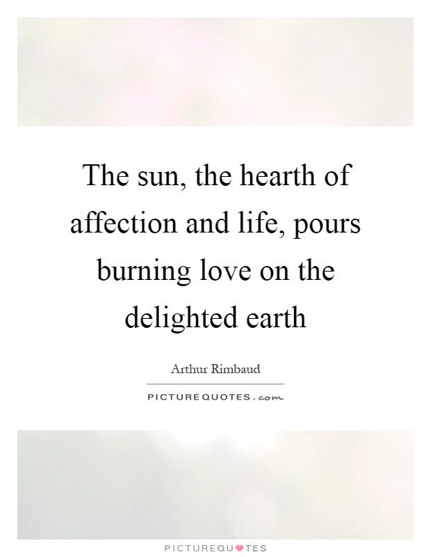 The sun, the hearth of affection and life, pours burning love on the delighted earth Picture Quote #1