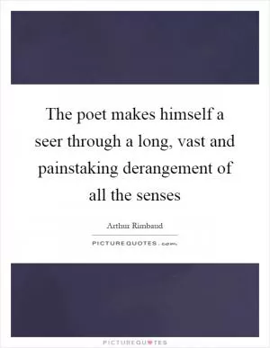 The poet makes himself a seer through a long, vast and painstaking derangement of all the senses Picture Quote #1