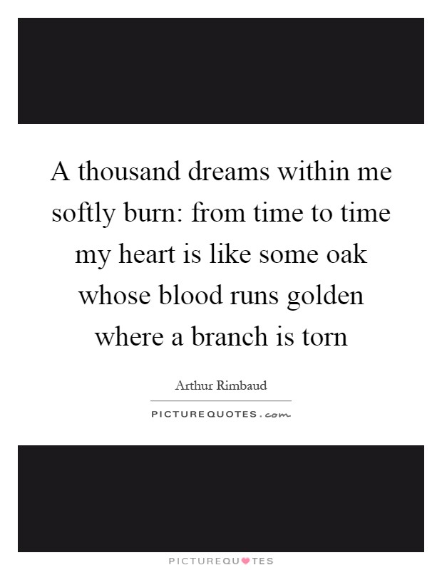 A thousand dreams within me softly burn: from time to time my heart is like some oak whose blood runs golden where a branch is torn Picture Quote #1