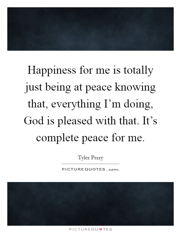 Happiness for me is totally just being at peace knowing that, everything I'm doing, God is pleased with that. It's complete peace for me Picture Quote #1