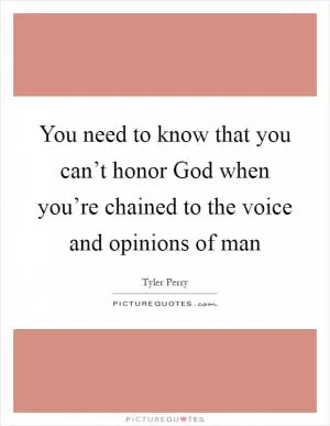 You need to know that you can’t honor God when you’re chained to the voice and opinions of man Picture Quote #1