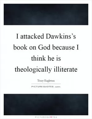I attacked Dawkins’s book on God because I think he is theologically illiterate Picture Quote #1
