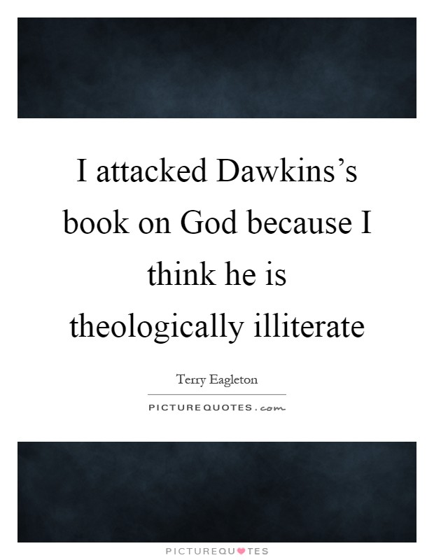 I attacked Dawkins's book on God because I think he is theologically illiterate Picture Quote #1