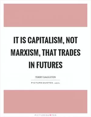 It is capitalism, not Marxism, that trades in futures Picture Quote #1