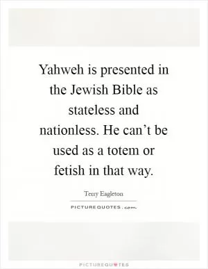 Yahweh is presented in the Jewish Bible as stateless and nationless. He can’t be used as a totem or fetish in that way Picture Quote #1