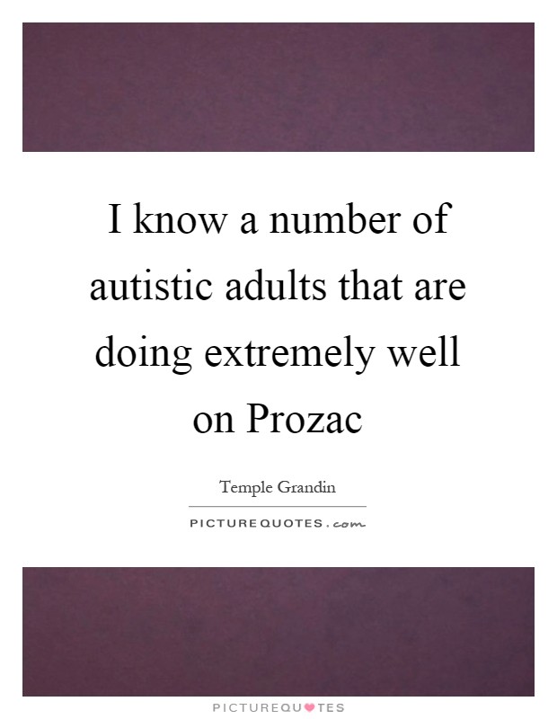 I know a number of autistic adults that are doing extremely well on Prozac Picture Quote #1