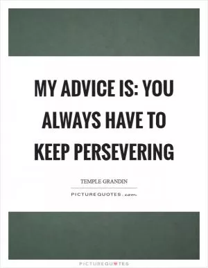 My Advice is: You always have to keep persevering Picture Quote #1