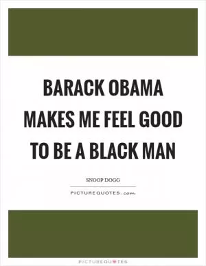 Barack Obama makes me feel good to be a black man Picture Quote #1