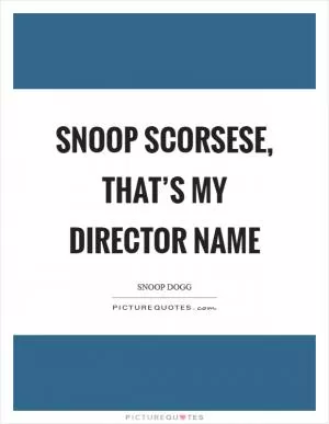 Snoop Scorsese, that’s my director name Picture Quote #1