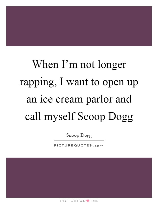 When I'm not longer rapping, I want to open up an ice cream parlor and call myself Scoop Dogg Picture Quote #1
