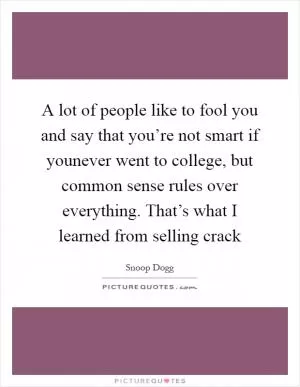 A lot of people like to fool you and say that you’re not smart if younever went to college, but common sense rules over everything. That’s what I learned from selling crack Picture Quote #1