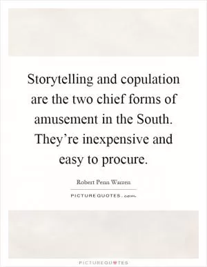 Storytelling and copulation are the two chief forms of amusement in the South. They’re inexpensive and easy to procure Picture Quote #1