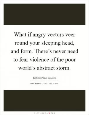 What if angry vectors veer round your sleeping head, and form. There’s never need to fear violence of the poor world’s abstract storm Picture Quote #1