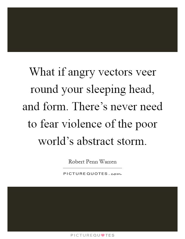 What if angry vectors veer round your sleeping head, and form. There's never need to fear violence of the poor world's abstract storm Picture Quote #1
