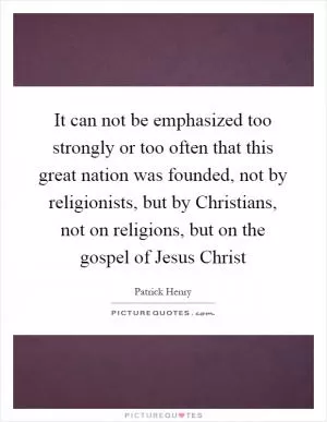 It can not be emphasized too strongly or too often that this great nation was founded, not by religionists, but by Christians, not on religions, but on the gospel of Jesus Christ Picture Quote #1