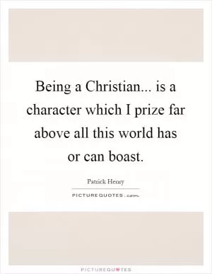 Being a Christian... is a character which I prize far above all this world has or can boast Picture Quote #1
