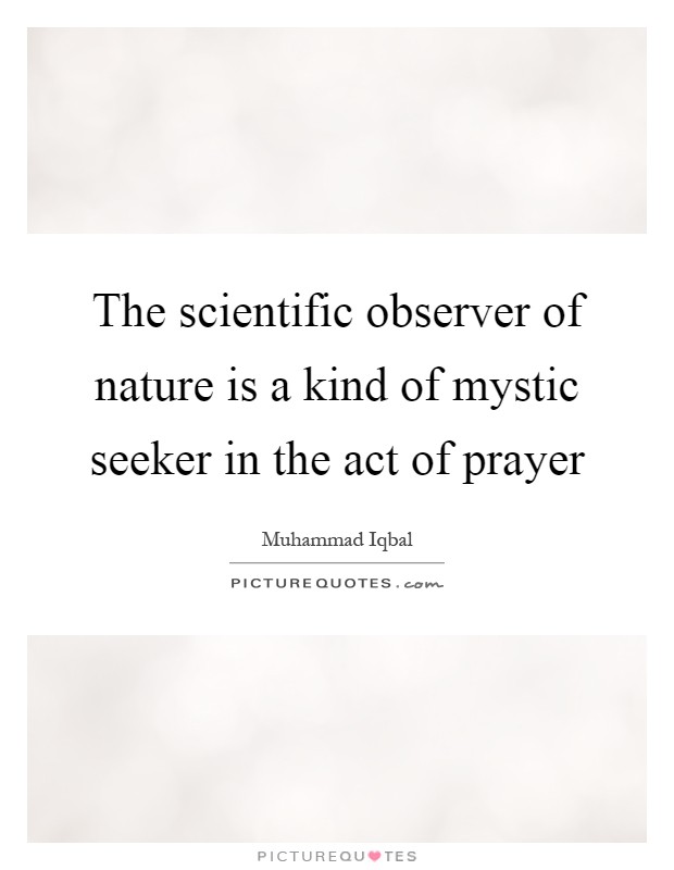 The scientific observer of nature is a kind of mystic seeker in the act of prayer Picture Quote #1