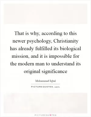 That is why, according to this newer psychology, Christianity has already fulfilled its biological mission, and it is impossible for the modern man to understand its original significance Picture Quote #1