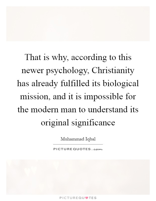 That is why, according to this newer psychology, Christianity has already fulfilled its biological mission, and it is impossible for the modern man to understand its original significance Picture Quote #1