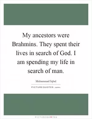 My ancestors were Brahmins. They spent their lives in search of God. I am spending my life in search of man Picture Quote #1