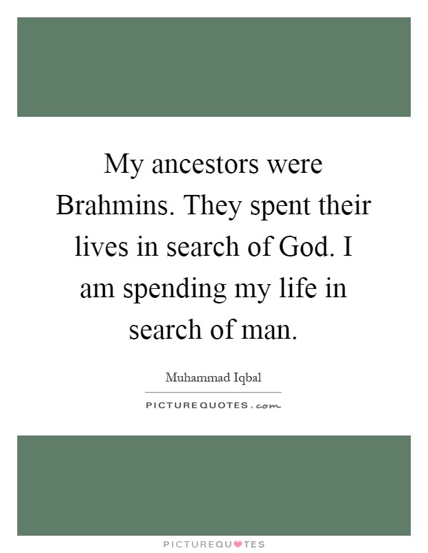 My ancestors were Brahmins. They spent their lives in search of God. I am spending my life in search of man Picture Quote #1