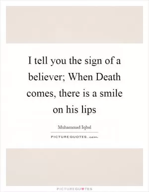 I tell you the sign of a believer; When Death comes, there is a smile on his lips Picture Quote #1