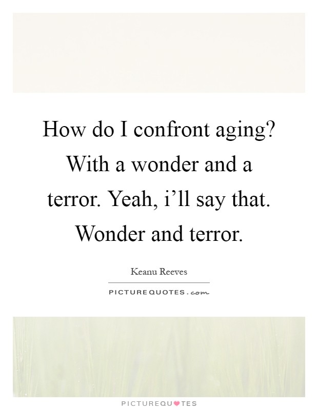 How do I confront aging? With a wonder and a terror. Yeah, i'll say that. Wonder and terror Picture Quote #1
