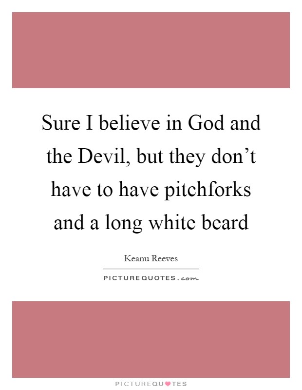 Sure I believe in God and the Devil, but they don't have to have pitchforks and a long white beard Picture Quote #1