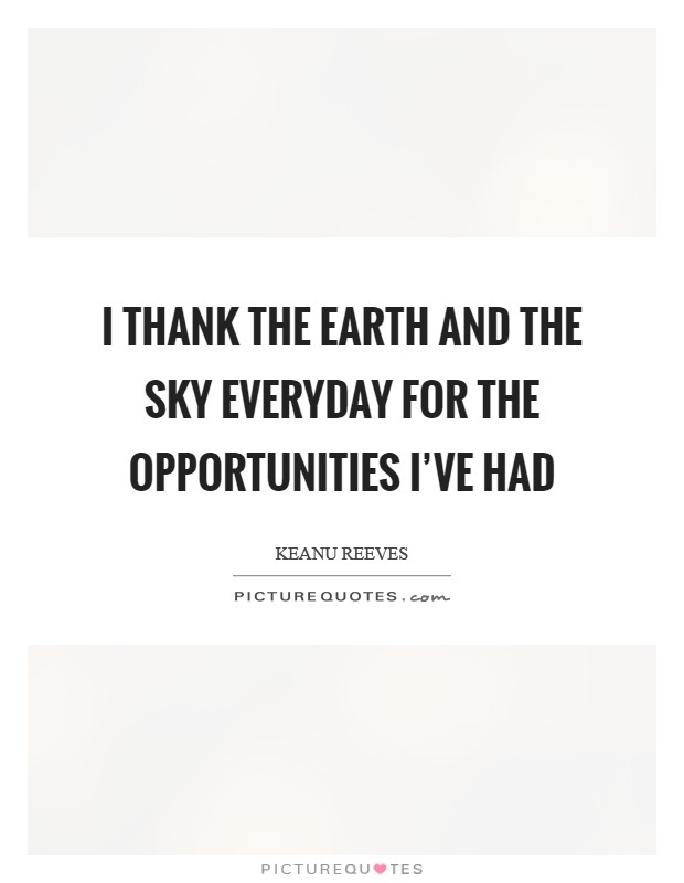 I thank the earth and the sky everyday for the opportunities I've had Picture Quote #1
