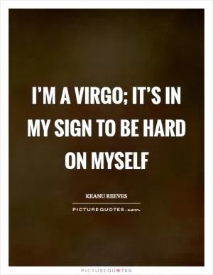 I’m a Virgo; it’s in my sign to be hard on myself Picture Quote #1