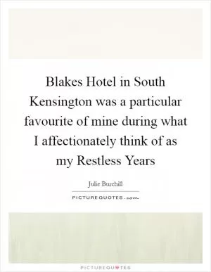 Blakes Hotel in South Kensington was a particular favourite of mine during what I affectionately think of as my Restless Years Picture Quote #1