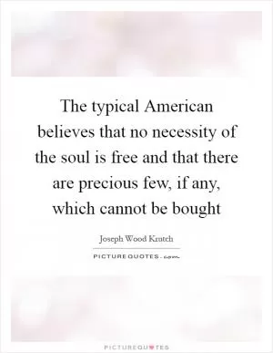 The typical American believes that no necessity of the soul is free and that there are precious few, if any, which cannot be bought Picture Quote #1