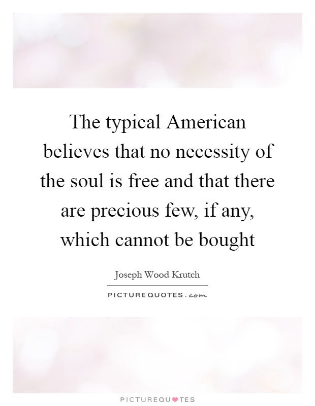 The typical American believes that no necessity of the soul is free and that there are precious few, if any, which cannot be bought Picture Quote #1