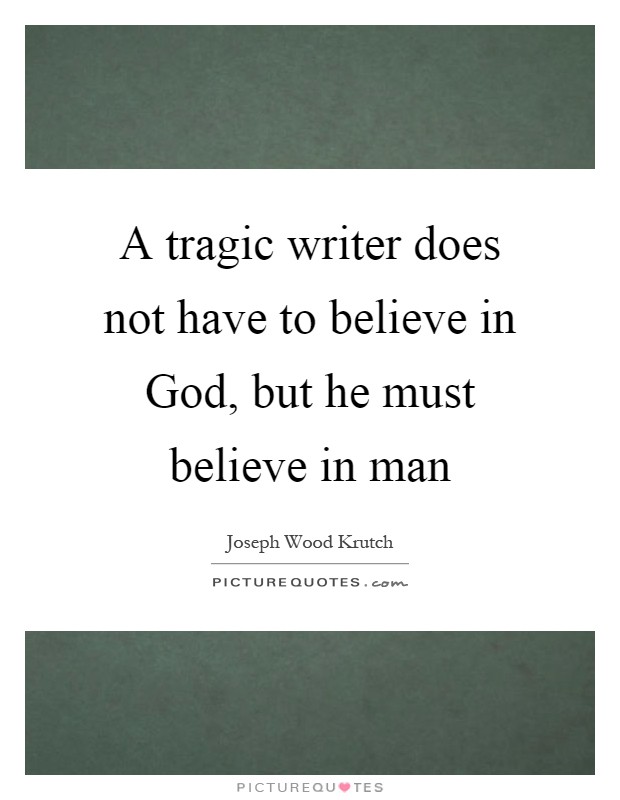 A tragic writer does not have to believe in God, but he must believe in man Picture Quote #1