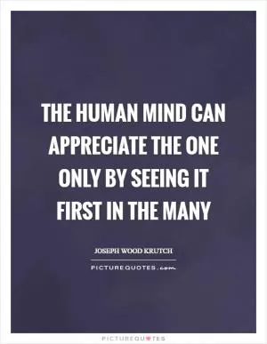 The human mind can appreciate the one only by seeing it first in the many Picture Quote #1